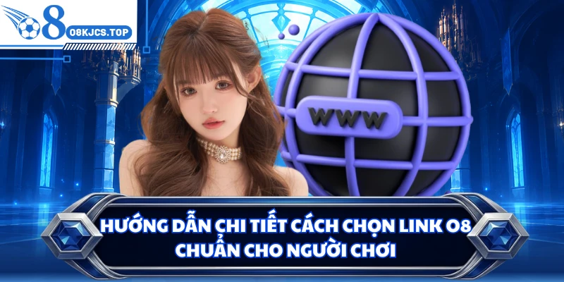 Hướng dẫn chi tiết cách chọn link O8 chuẩn cho người chơi